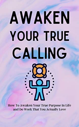 Awaken Your True Calling: How To Awaken Your True Purpose In Life and Do Work That You Actually Love (The Annotated Edition) (English Edition)
