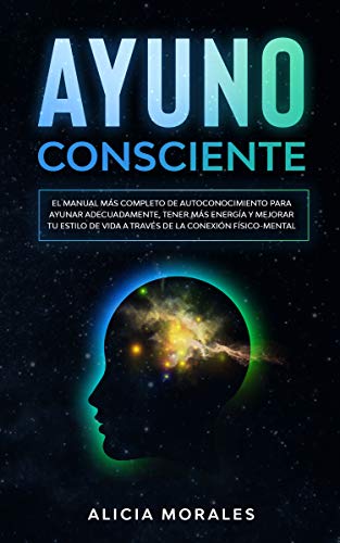 Ayuno Consciente: El Manual más Completo de Autoconocimiento para Ayunar Adecuadamente, Tener más Energía Y Mejorar tu Estilo de Vida a Través de la Conexión Físico-Mental
