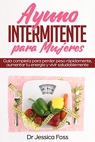 Ayuno Intermitente para Mujeres: Guía completa para perder peso rápidamente, aumentar tu energía y vivir saludablemente (Intermittent Fasting nº 1)