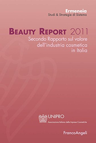 Beauty Report 2011. Secondo rapporto sul valore dell'industria cosmetica in Italia (Università-Economia Vol. 237) (Italian Edition)