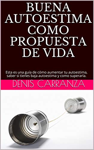 BUENA AUTOESTIMA COMO PROPUESTA DE VIDA: Esta es una guía de cómo aumentar tu autoestima, saber si tienes baja autoestima y como superarla.