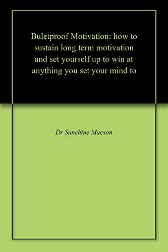 Buletproof Motivation: how to sustain long term motivation and set yourself up to win at anything you set your mind to (English Edition)