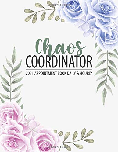 Chaos Coordinator: Appointment Book 2021 Daily & Hourly (Pre-Dated), 8AM - 7PM Monday to Sunday Appointment Planner with 15 Minute Increments (Pink & Blue Roses Cover)