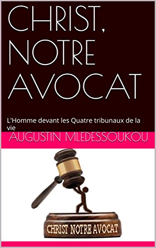 CHRIST, NOTRE AVOCAT: L'Homme devant les Quatre tribunaux de la vie (French Edition)