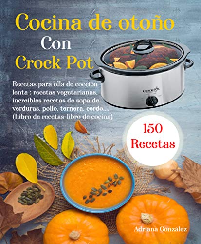 Cocina de otoño Con Crock Pot : 150 Recetas para olla de cocción lenta: recetas vegetarianas, increíbles recetas de sopa de verduras, pollo, ternera, cerdo,… (Libro de recetas-libro de cocina)