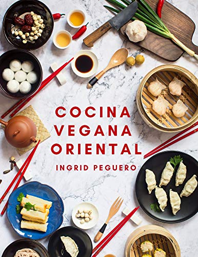 Cocina Vegana Oriental: Prueba los Sabores de Oriente de Manera Natural y sin Arriesgar tu Salud