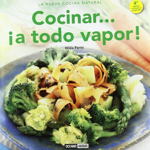 Cocinar... ¡A Todo Vapor!. Cómo Lograr Que La Forma De Cocción Más Saludable Sea También La Más Apetitosa (La nueva cocina natural)