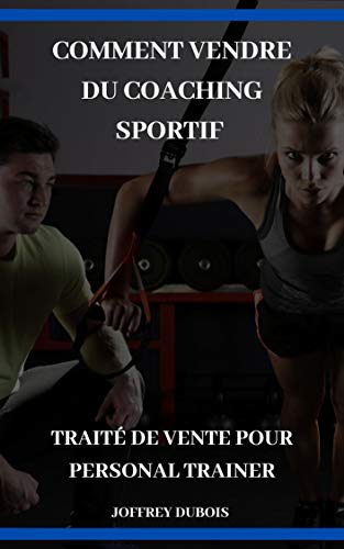 Comment vendre du coaching sportif (Business Personal Trainer Sport): Traité de vente pour personal trainer (French Edition)