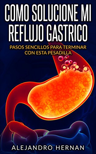 COMO SOLUCIONE MI REFLUJO GASTRICO: PASOS SENCILLOS PARA TERMINAR CON ESTA PESADILLA