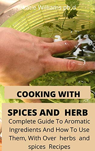 Cooking with Spices and Herbs: COMPREHENSIVE GUIDE OF HERBS AND SPICES RECIPES AND ITS BENEFIT FOR GOOD MEAL PLAN (English Edition)
