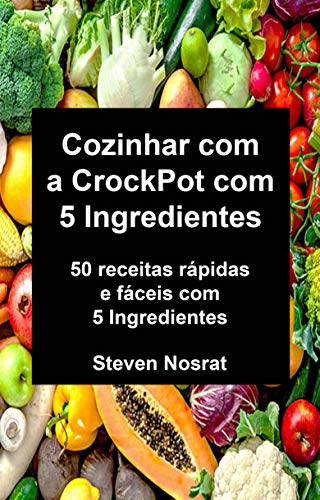 Cozinhar com a CrockPot com 5 Ingredientes: 50 receitas rápidas e fáceis com 5 Ingredientes (Portuguese Edition)