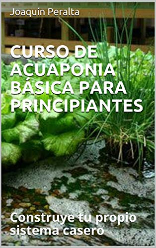 CURSO DE ACUAPONIA BÁSICA PARA PRINCIPIANTES: Construye tu propio sistema casero