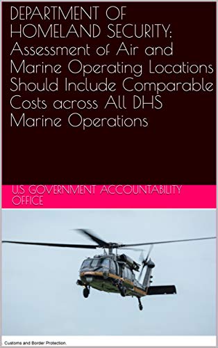 DEPARTMENT OF HOMELAND SECURITY: Assessment of Air and Marine Operating Locations Should Include Comparable Costs across All DHS Marine Operations (English Edition)