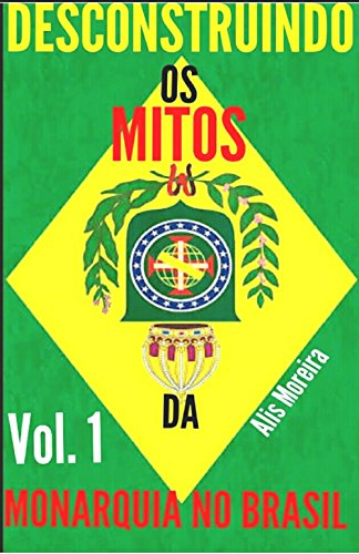 Desconstruindo os Mitos da Monarquia no Brasil (Portuguese Edition)