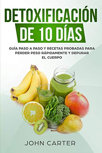 Detoxificación de 10 Días: Guía Paso a Paso y Recetas Probadas Para Perder Peso Rápidamente y Depurar El Cuerpo (10 Day Detox Spanish Version) (Dieta Saludable)