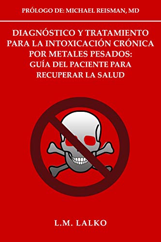 Diagnóstico y Tratamiento para la  Intoxicación Crónica por Metales Pesados:  Guía del Paciente para Recuperar la Salud: Prólogo de: Michael Reisman, MD