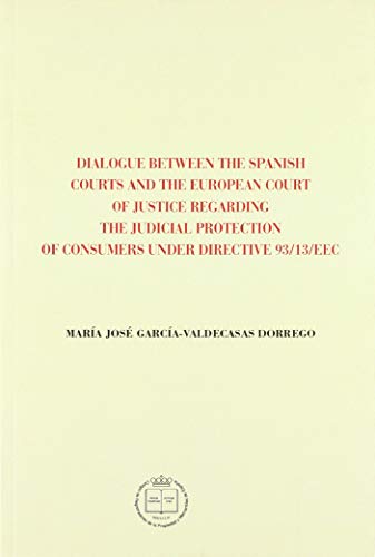 DIALOGUE BETWEEN THE SPANISH COURTS AND THE EUROPEAN COURT OF JUSTICE REGARDING THE JUDICIAL PROTECTION OF CONSUMERS UNDER DIRECTIVE 93/13/EEC (MONOGRAFÍAS)