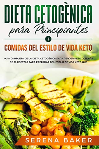 Dieta Cetogènica para Principiantes + Comidas del Estilo de Vida Keto:  Guía Completa de la Dieta Cetogénica Para Perder Peso con Más de 70 Recetas Para Preparar del Estilo de Vida Keto Que