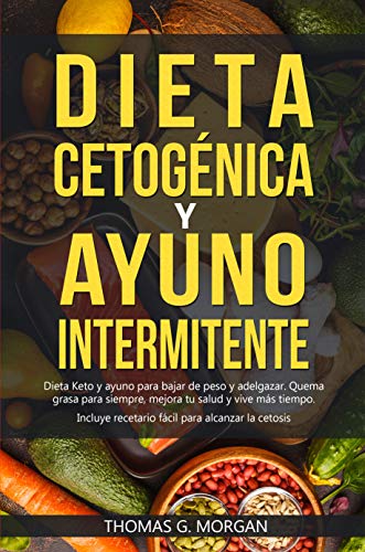 DIETA CETOGÉNICA Y AYUNO INTERMITENTE - Dieta Keto y ayuno para bajar de peso y adelgazar - Quema grasa para siempre, mejora tu salud y vive más tiempo ( Incluye recetario )
