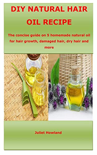 DIY NATURAL HAIR OIL RECIPE: The concise guide on 5 homemade natural oil for hair growth, damaged hair, dry hair and more