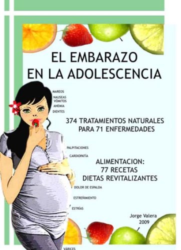 El Embarazo en la Adolescencia: 374 tratamientos naturales para 71 enfermedades; Alimentacion: 71 recetas revitalizantes (Para no Engordar)