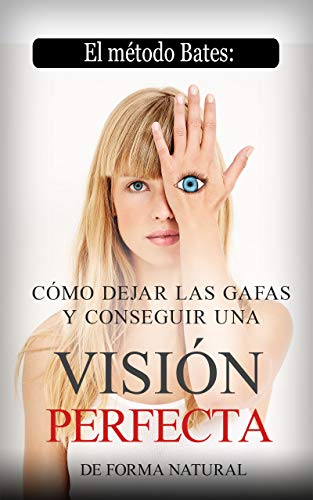 EL MÉTODO BATES: CÓMO DEJAR LAS GAFAS Y CONSEGUIR UNA VISIÓN PERFECTA DE FORMA NATURAL: EJERCICIOS Y TÉCNICAS PARA MEJORAR LA VISTA Y CORREGIR MIOPÍA, HIPERMETROPÍA Y ASTIGMATISMO SIN OPERAR