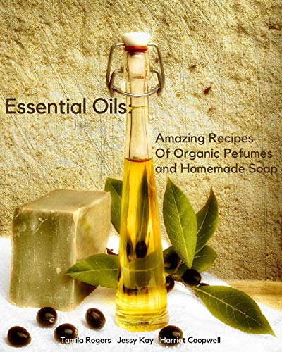 Essential Oils: Amazing Recipes Of Organic Pefumes and Homemade Soap (English Edition)