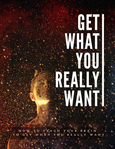Get What You Really Want: how to teach your brain to get what you really want (English Edition)