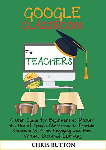 Google Classroom for Teachers (2020 and Beyond): A User Guide for Beginners to Master the Use of Google Classroom to Provide Students With an Engaging ... Virtual Distance Learning (English Edition)