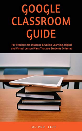 Google Classroom Guide: For Teachers on Distance & Online Learning, Digital and Virtual Lesson Plans that are Students Oriented (English Edition)
