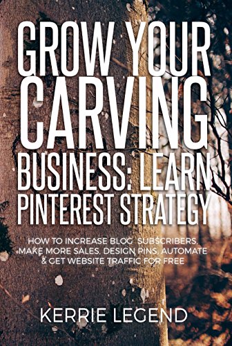 Grow Your Carving Business: Learn Pinterest Strategy: How to Increase Blog Subscribers, Make More Sales, Design Pins, Automate & Get Website Traffic for Free (English Edition)