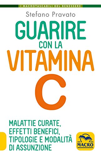 Guarire con la vitamina C. Malattie curate, effetti benefici, tipologie e modalità d'assunzione (I Macro tascabili del benessere)