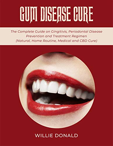 GUM DISEASE CURE FOR HEALTHY GUM: The Complete Guide on Gingitivis, Periodontal Disease Prevention and Treatment Regimen (Natural, Home Routine, Medical and CBD Cure). (English Edition)