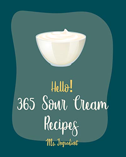 Hello! 365 Sour Cream Recipes: Best Sour Cream Cookbook Ever For Beginners [Bundt Cake Cookbook, Poke Cake Cookbook, Cake Fillings Cookbook, Pound Cake ... Cake Cookbook] [Book 1] (English Edition)