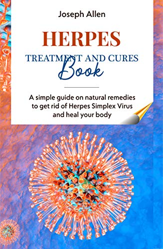 HERPES TREATMENT AND CURES BOOK: A simple guide on natural remedies to get rid of Herpes Simplex Virus and heal your body (English Edition)
