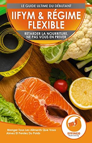 IIFYM & Régime Flexible: Retarder la nourriture, ne pas vous en priver - Manger Tous Les Aliments Que Vous Aimez Et Perdez Du Poids (Livre en Français ... Dieting French Book) (French Edition)