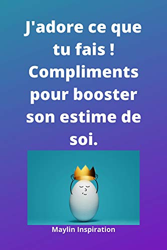 J'adore ce que tu fais ! Compliments pour booster son estime de soi.: Idéal comme cadeau Bien-être (French Edition)