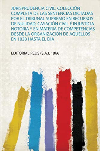 Jurisprudencia Civil: Colección Completa De Las Sentencias Dictadas Por El Tribunal Supremo En Recursos De Nulidad, Casación Civil É Injusticia ... De Aquéllos En 1838 Hasta El Día (1)