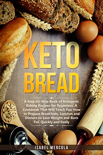 Keto Bread: A Step-By-Step Book of Ketogenic Baking Recipes for Beginners. A Cookbook That Will Teach You How to Prepare Breakfasts, Lunches and Dinners ... Fat, Quickly and Easily (English Edition)