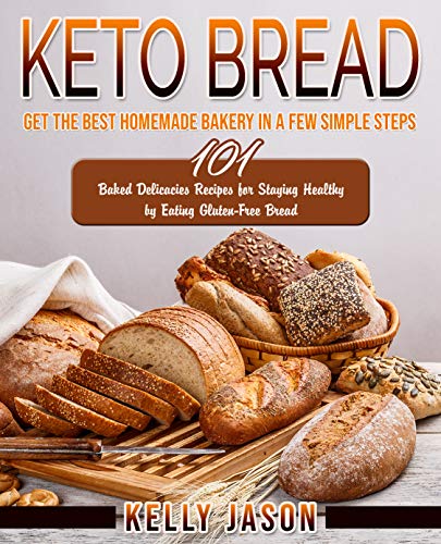 Keto Bread: Get The Best Homemade Bakery in a Few Simple Steps | 101 Baked Delicacies Recipes for Staying Healthy by Eating Gluten-Free Bread (English Edition)