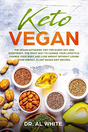 Keto Vegan: The Vegan Ketogenic Diet for Every Day and Everybody. The Right Way to Change Your Lifestyle, Change Your Body and Lose Weight without Losing Your Energy. Plant Based Diet Recipes.