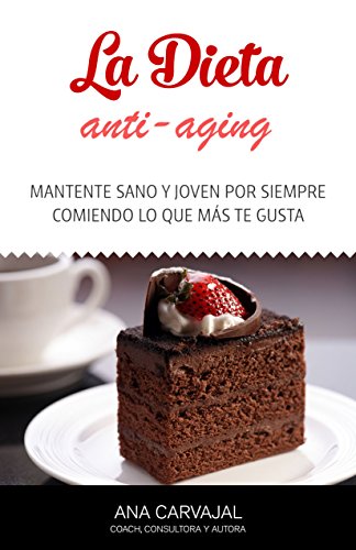 La Dieta Anti-Aging: Mantente sano y joven por siempre comiendo lo que más te gusta