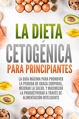 La Dieta Cetogénica Para Principiantes: La guía máxima para promover la perdida de grasa corporal, mejorar la salud, y maximizar la productividad a través de alimentación inteligente (English Edition)
