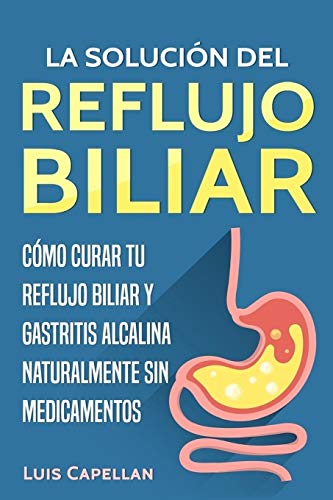 La Solución Del Reflujo Biliar: Cómo Curar Tu Reflujo Biliar y Gastritis Alcalina Naturalmente Sin Medicamentos