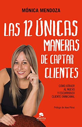 Las 12 únicas maneras de captar clientes: Cómo atraer al nuevo y escurridizo cliente omnicanal (COLECCION ALIENTA)