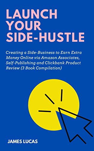 Launch Your Side-Hustle: Creating a Side-Business to Earn Extra Money Online via Amazon Associates, Self-Publishing and Clickbank Product Review (3 Book Compilation) (English Edition)