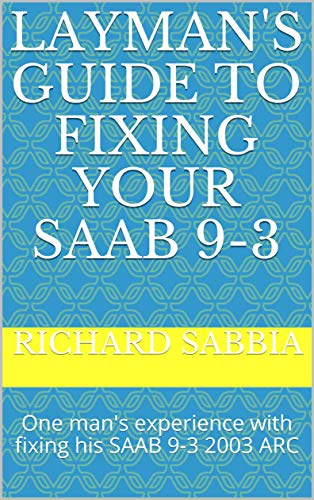 Layman's Guide to Fixing Your SAAB 9-3 : One man's experience with fixing his SAAB 9-3 2003 ARC (English Edition)