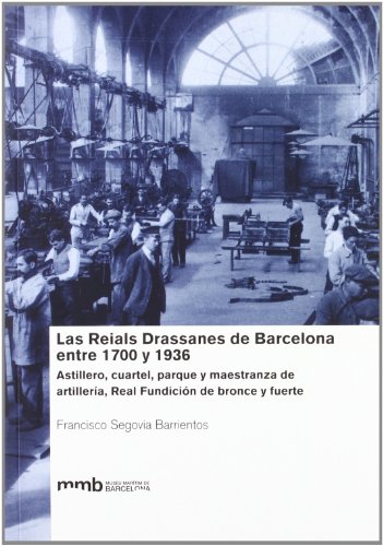 Les Reials Drassanes de Barcelona entre 1700 y 1936 : astillero, cuartel, parque y maestranza de artillería, Real Fundición de bronce y fuerte (Incluye CD)