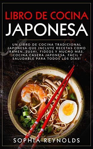Libro de Cocina Japonesa: Un libro de cocina tradicional japonesa que incluye recetas como ramen, sushi, fideos y mucho más. ¡Cocina casera japonesa, fácil y saludable para todos los días!