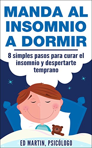 Manda al Insomnio a Dormir: 8 simples pasos para curar el insomnio y despertarte temprano